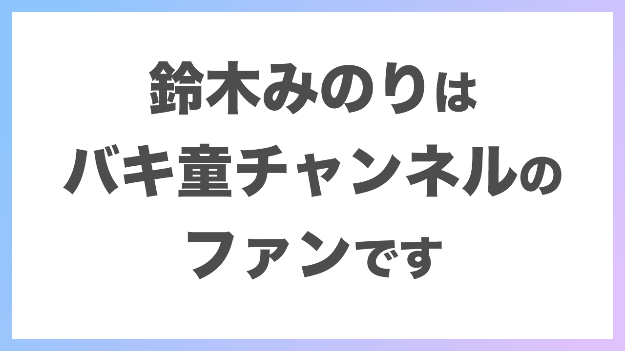 鈴木みのりはバキ童チャンネルのファンです