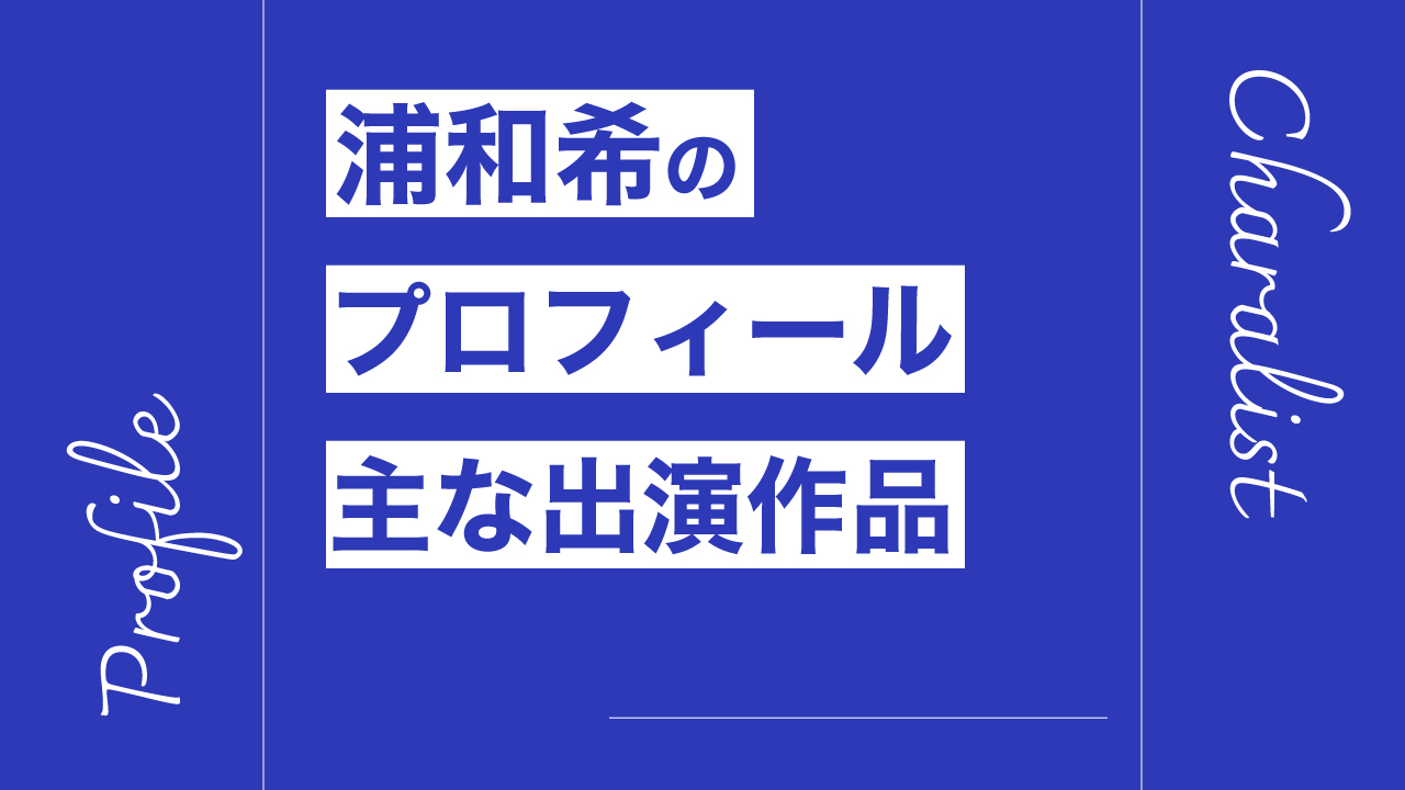 浦和希のプロフィール・主な出演作品リスト